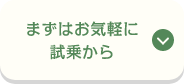 まずはお気軽に試乗から